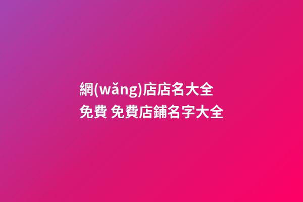 網(wǎng)店店名大全免費 免費店鋪名字大全